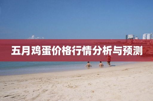 五月鸡蛋价格行情分析与预测
