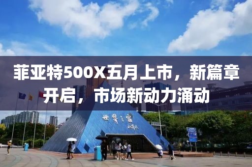 菲亚特500X五月上市，新篇章开启，市场新动力涌动