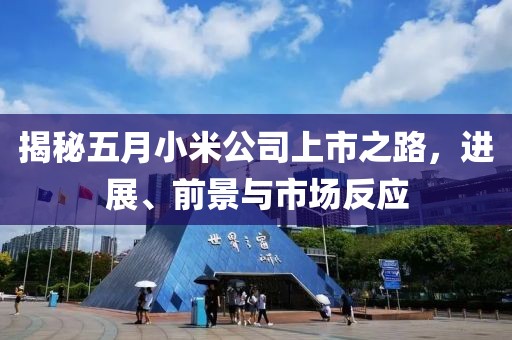 揭秘五月小米公司上市之路，进展、前景与市场反应