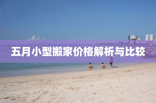 五月小型搬家价格解析与比较