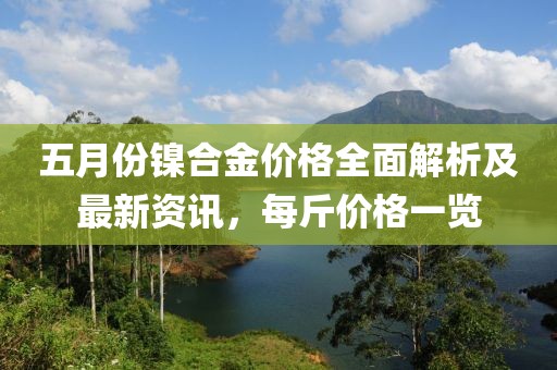 五月份镍合金价格全面解析及最新资讯，每斤价格一览