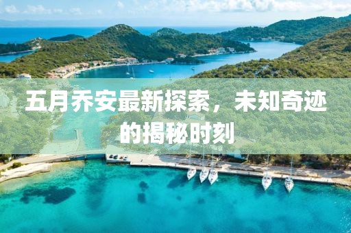 五月乔安最新探索，未知奇迹的揭秘时刻