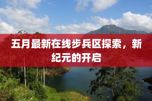 五月最新在线步兵区探索，新纪元的开启