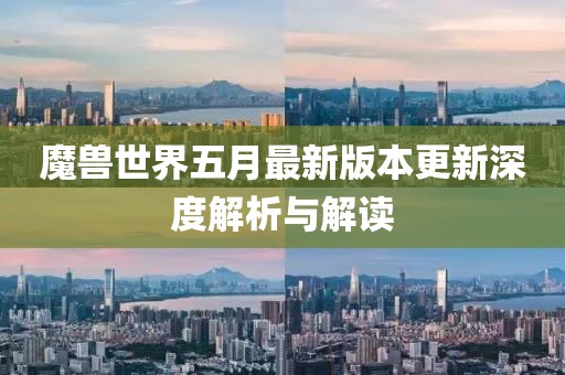 魔兽世界五月最新版本更新深度解析与解读