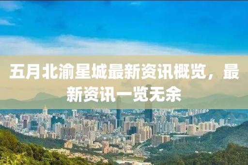 五月北渝星城最新资讯概览，最新资讯一览无余