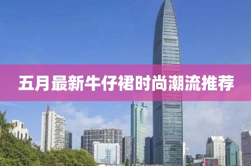 五月最新牛仔裙时尚潮流推荐