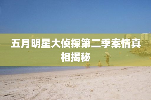 五月明星大侦探第二季案情真相揭秘