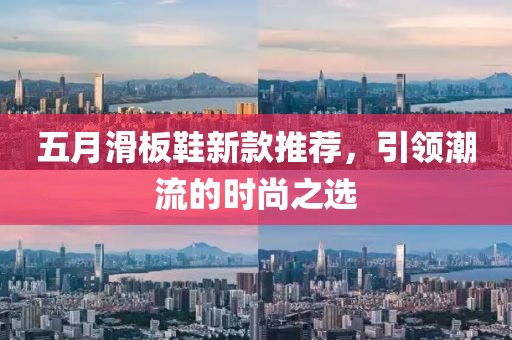 五月滑板鞋新款推荐，引领潮流的时尚之选