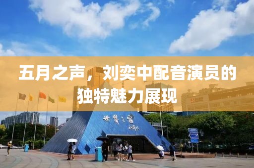 五月之声，刘奕中配音演员的独特魅力展现