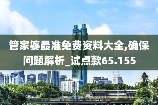 管家婆最准免费资料大全,确保问题解析_试点款65.155