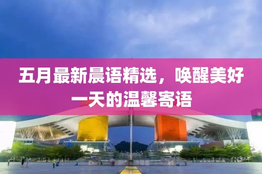五月最新晨语精选，唤醒美好一天的温馨寄语