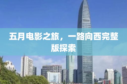五月电影之旅，一路向西完整版探索