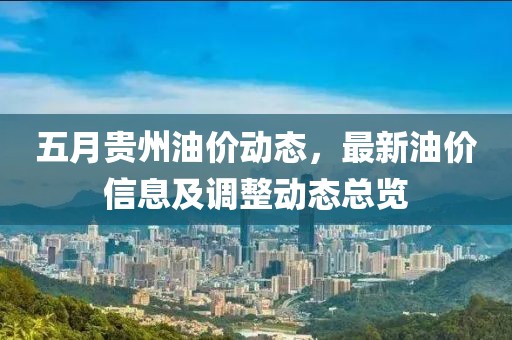 五月贵州油价动态，最新油价信息及调整动态总览