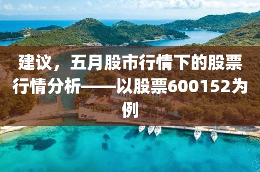 建议，五月股市行情下的股票行情分析——以股票600152为例