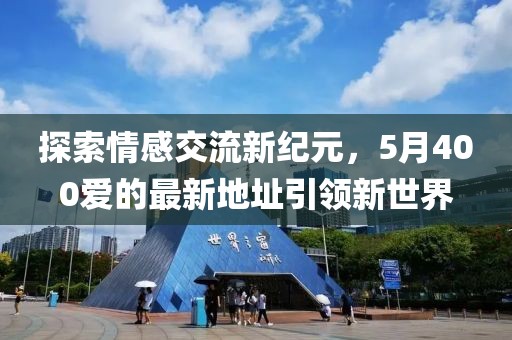探索情感交流新纪元，5月400爱的最新地址引领新世界