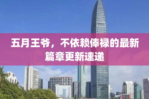 五月王爷，不依赖俸禄的最新篇章更新速递