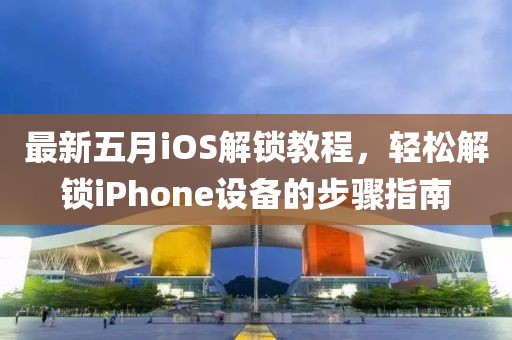 最新五月iOS解锁教程，轻松解锁iPhone设备的步骤指南