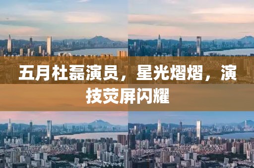 五月杜磊演员，星光熠熠，演技荧屏闪耀