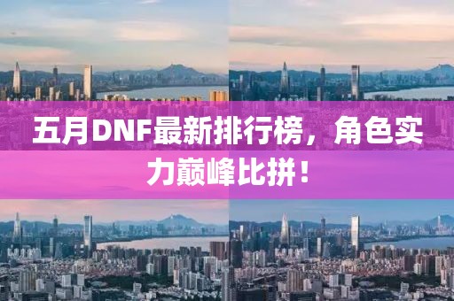 五月DNF最新排行榜，角色实力巅峰比拼！
