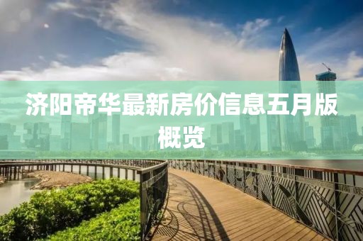 济阳帝华最新房价信息五月版概览