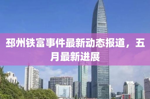 邳州铁富事件最新动态报道，五月最新进展