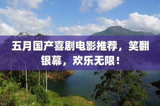 五月国产喜剧电影推荐，笑翻银幕，欢乐无限！