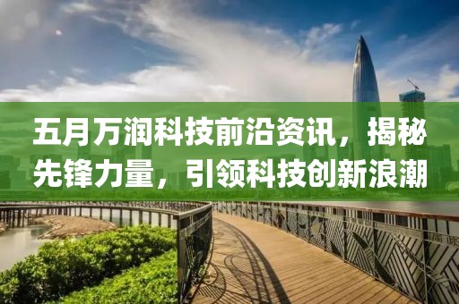 五月万润科技前沿资讯，揭秘先锋力量，引领科技创新浪潮