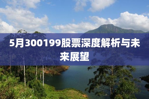 5月300199股票深度解析与未来展望