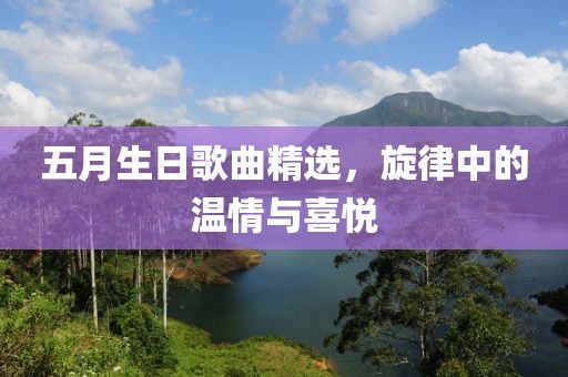 五月生日歌曲精选，旋律中的温情与喜悦