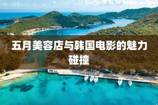 五月美容店与韩国电影的魅力碰撞