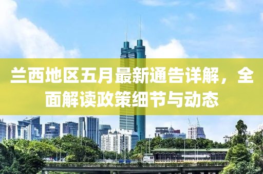 兰西地区五月最新通告详解，全面解读政策细节与动态