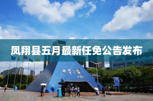 凤翔县五月最新任免公告发布