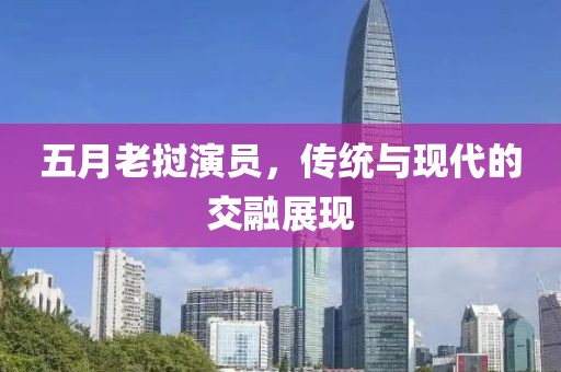 五月老挝演员，传统与现代的交融展现