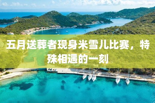 五月送葬者现身米雪儿比赛，特殊相遇的一刻