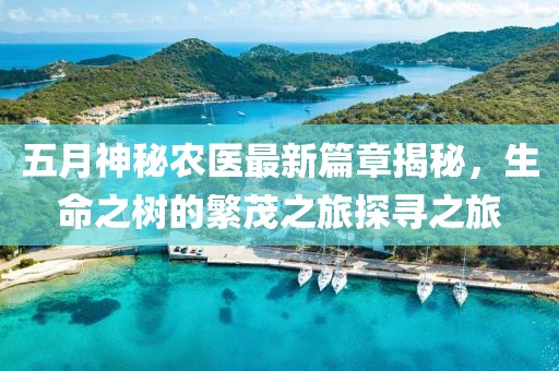 五月神秘农医最新篇章揭秘，生命之树的繁茂之旅探寻之旅