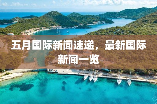 五月国际新闻速递，最新国际新闻一览