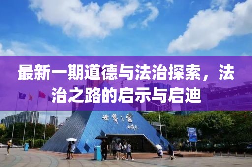 最新一期道德与法治探索，法治之路的启示与启迪