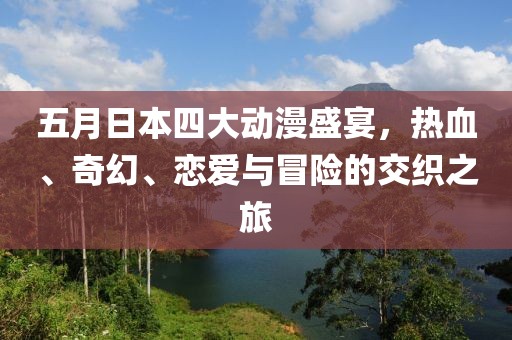 五月日本四大动漫盛宴，热血、奇幻、恋爱与冒险的交织之旅