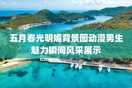 五月春光明媚背景图动漫男生魅力瞬间风采展示