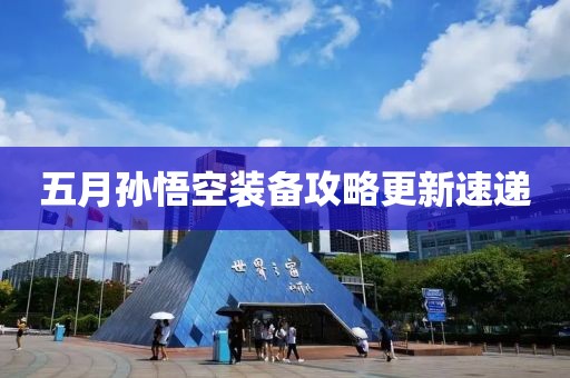 五月孙悟空装备攻略更新速递