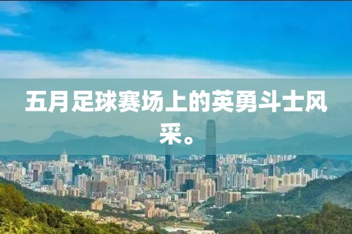 五月足球赛场上的英勇斗士风采。