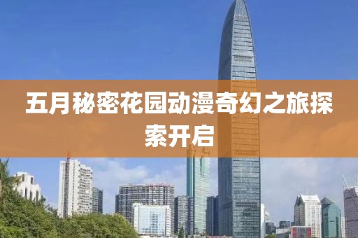 五月秘密花园动漫奇幻之旅探索开启
