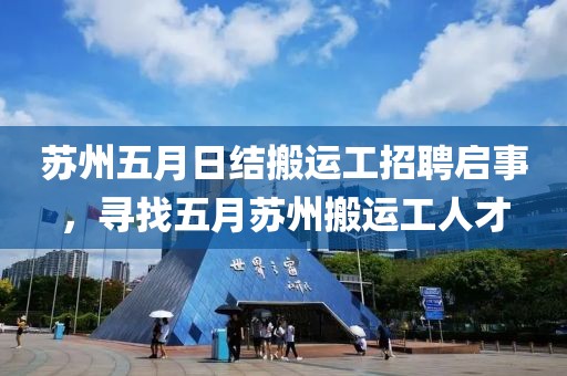 苏州五月日结搬运工招聘启事，寻找五月苏州搬运工人才