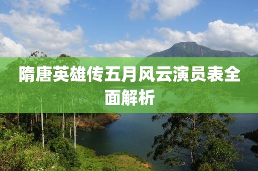 隋唐英雄传五月风云演员表全面解析
