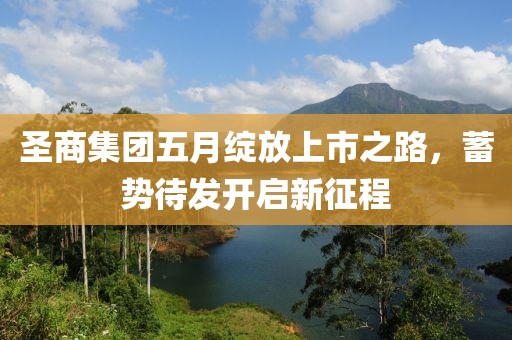 圣商集团五月绽放上市之路，蓄势待发开启新征程