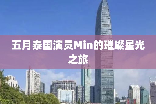 五月泰国演员Min的璀璨星光之旅
