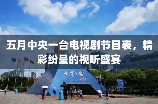 五月中央一台电视剧节目表，精彩纷呈的视听盛宴