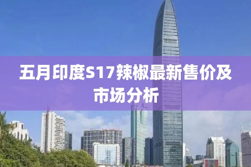 五月印度S17辣椒最新售价及市场分析