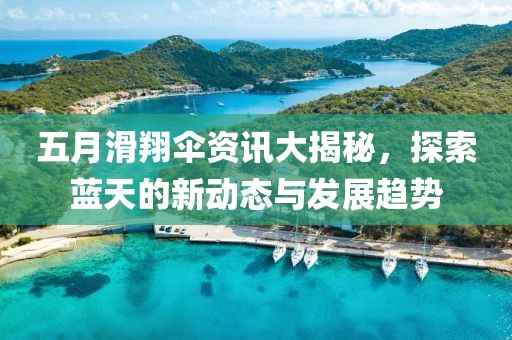 五月滑翔伞资讯大揭秘，探索蓝天的新动态与发展趋势