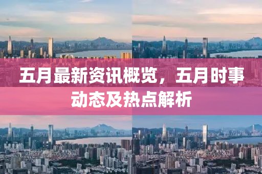 五月最新资讯概览，五月时事动态及热点解析